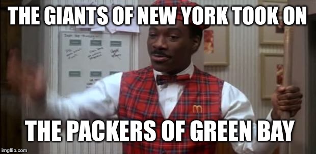 coming to america  | THE GIANTS OF NEW YORK TOOK ON; THE PACKERS OF GREEN BAY | image tagged in coming to america | made w/ Imgflip meme maker