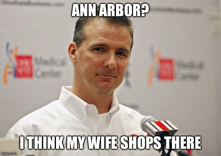 Michigan Sucks | ANN ARBOR? I THINK MY WIFE SHOPS THERE | image tagged in college football,jim harbaugh,urban meyer,michigan football,michigan sucks,football meme | made w/ Imgflip meme maker