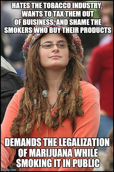 College Liberal | HATES THE TOBACCO INDUSTRY, WANTS TO TAX THEM OUT OF BUISINESS, AND SHAME THE SMOKERS WHO BUY THEIR PRODUCTS; DEMANDS THE LEGALIZATION OF MARIJUANA WHILE SMOKING IT IN PUBLIC | image tagged in memes,college liberal | made w/ Imgflip meme maker