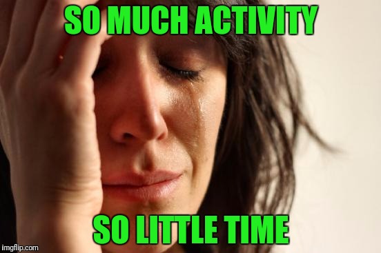 First World Problems Meme | SO MUCH ACTIVITY SO LITTLE TIME | image tagged in memes,first world problems | made w/ Imgflip meme maker