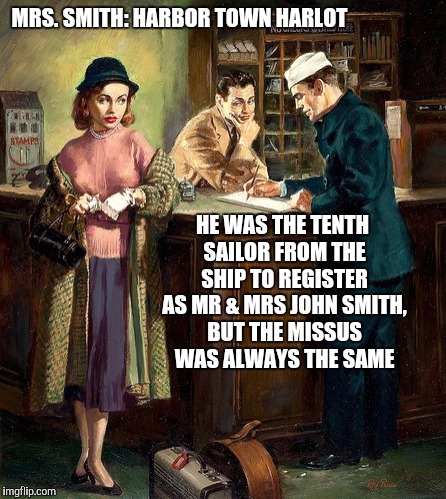 I suspect she was giving them trombone lessons. Pulp art week 2 | MRS. SMITH: HARBOR TOWN HARLOT; HE WAS THE TENTH SAILOR FROM THE SHIP TO REGISTER AS MR & MRS JOHN SMITH, BUT THE MISSUS WAS ALWAYS THE SAME | image tagged in pulp art week,hotel register,harlot | made w/ Imgflip meme maker