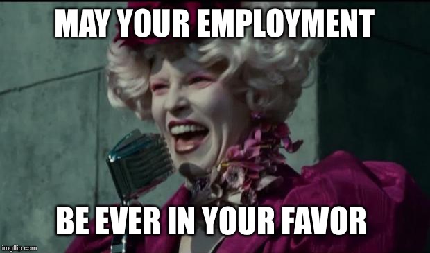 Happy Hunger Games | MAY YOUR EMPLOYMENT; BE EVER IN YOUR FAVOR | image tagged in happy hunger games | made w/ Imgflip meme maker