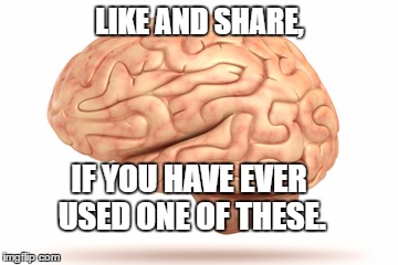 Human Brain | LIKE AND SHARE, IF YOU HAVE EVER USED ONE OF THESE. | image tagged in human brain | made w/ Imgflip meme maker