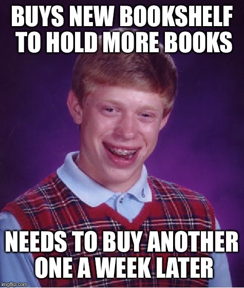 Bad Luck Brian | BUYS NEW BOOKSHELF TO HOLD MORE BOOKS; NEEDS TO BUY ANOTHER ONE A WEEK LATER | image tagged in memes,bad luck brian | made w/ Imgflip meme maker
