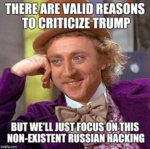 Creepy Condescending Wonka Meme | THERE ARE VALID REASONS TO CRITICIZE TRUMP; BUT WE'LL JUST FOCUS ON THIS NON-EXISTENT RUSSIAN HACKING | image tagged in memes,creepy condescending wonka | made w/ Imgflip meme maker