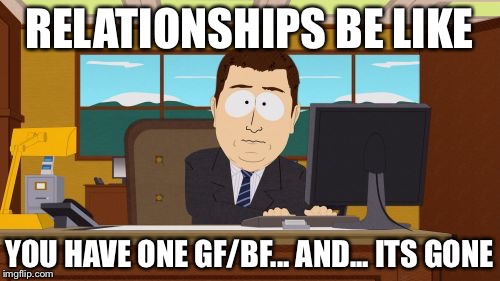Aaaaand Its Gone Meme | RELATIONSHIPS BE LIKE; YOU HAVE ONE GF/BF... AND... ITS GONE | image tagged in memes,aaaaand its gone | made w/ Imgflip meme maker