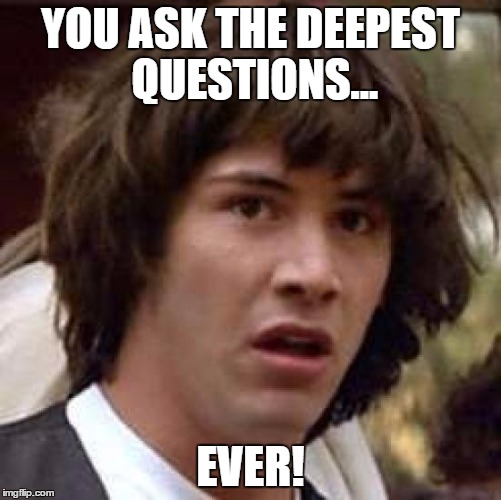 Conspiracy Keanu Meme | YOU ASK THE DEEPEST QUESTIONS... EVER! | image tagged in memes,conspiracy keanu | made w/ Imgflip meme maker