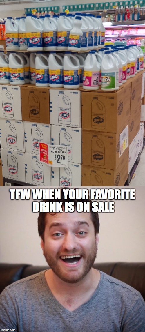 Nothing like a cool refreshing glass of... | TFW WHEN YOUR FAVORITE DRINK IS ON SALE | image tagged in bleach,drink bleach,brock baker,random,kill yourself | made w/ Imgflip meme maker