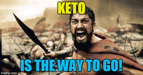 Sparta Leonidas Meme | KETO IS THE WAY TO GO! | image tagged in memes,sparta leonidas | made w/ Imgflip meme maker