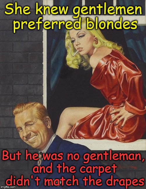 Pulp Art Week (A Mr. Jingles Event) | She knew gentlemen preferred blondes; But he was no gentleman, and the carpet didn't match the drapes | image tagged in pulp art week,gentlemen prefer blondes,memes | made w/ Imgflip meme maker