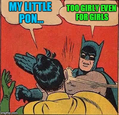 Batman Slapping Robin Meme | MY LITTLE PON... TOO GIRLY EVEN FOR GIRLS | image tagged in memes,batman slapping robin | made w/ Imgflip meme maker