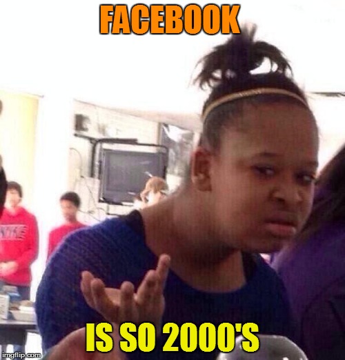Black Girl Wat Meme | FACEBOOK IS SO 2000'S | image tagged in memes,black girl wat | made w/ Imgflip meme maker