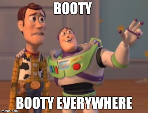 X, X Everywhere Meme | BOOTY; BOOTY EVERYWHERE | image tagged in memes,x x everywhere | made w/ Imgflip meme maker