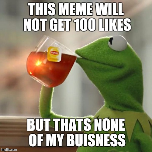 None of our buisness | THIS MEME WILL NOT GET 100 LIKES; BUT THATS NONE OF MY BUISNESS | image tagged in memes,but thats none of my business,kermit the frog | made w/ Imgflip meme maker