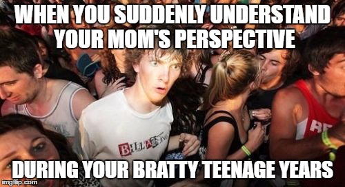 Oh god, I was... I'm so sorry, mom. | WHEN YOU SUDDENLY UNDERSTAND YOUR MOM'S PERSPECTIVE; DURING YOUR BRATTY TEENAGE YEARS | image tagged in memes,sudden clarity clarence,teenagers | made w/ Imgflip meme maker