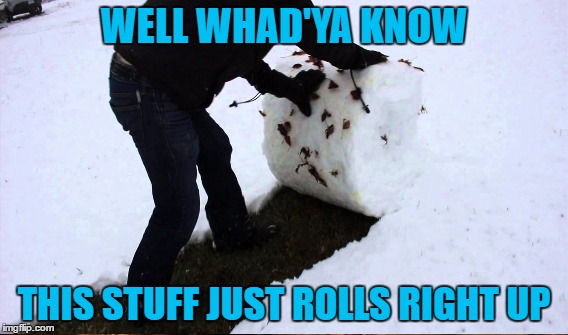 WELL WHAD'YA KNOW THIS STUFF JUST ROLLS RIGHT UP | made w/ Imgflip meme maker