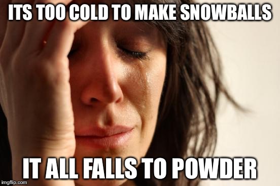First World Problems Meme | ITS TOO COLD TO MAKE SNOWBALLS; IT ALL FALLS TO POWDER | image tagged in memes,first world problems | made w/ Imgflip meme maker