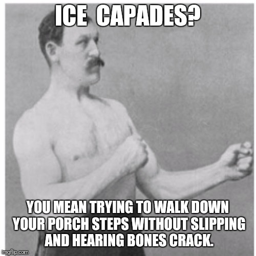 Ice Ice Baby! | ICE  CAPADES? YOU MEAN TRYING TO WALK DOWN YOUR PORCH STEPS WITHOUT SLIPPING AND HEARING BONES CRACK. | image tagged in memes,overly manly man,snow | made w/ Imgflip meme maker