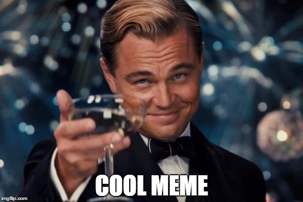 Leonardo Dicaprio Cheers Meme | COOL MEME | image tagged in memes,leonardo dicaprio cheers | made w/ Imgflip meme maker