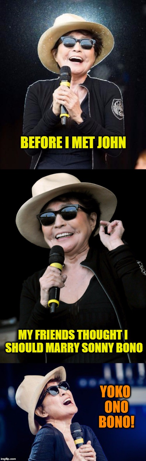 Yoko Ono Bono | BEFORE I MET JOHN; MY FRIENDS THOUGHT I SHOULD MARRY SONNY BONO; YOKO ONO BONO! | image tagged in yoko ono,memes,funny,wmp,sonny bono | made w/ Imgflip meme maker