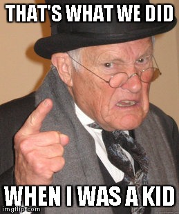 Back In My Day Meme | THAT'S WHAT WE DID WHEN I WAS A KID | image tagged in memes,back in my day | made w/ Imgflip meme maker