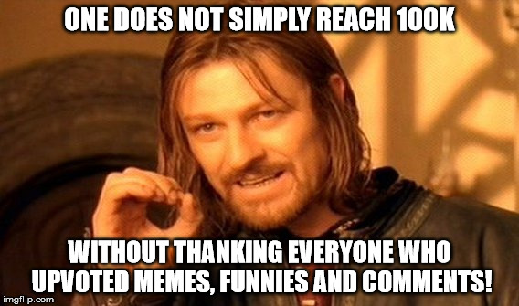 Thanks to ALL who added to my total! | ONE DOES NOT SIMPLY REACH 100K; WITHOUT THANKING EVERYONE WHO UPVOTED MEMES, FUNNIES AND COMMENTS! | image tagged in memes,one does not simply,100k,thank you | made w/ Imgflip meme maker