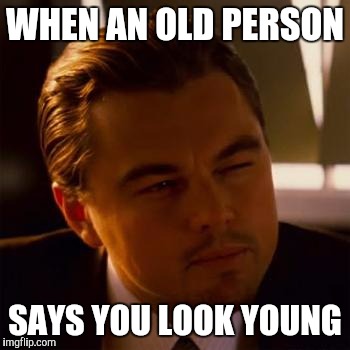  Soooo interesting | WHEN AN OLD PERSON; SAYS YOU LOOK YOUNG | image tagged in leonardo dicaprio | made w/ Imgflip meme maker
