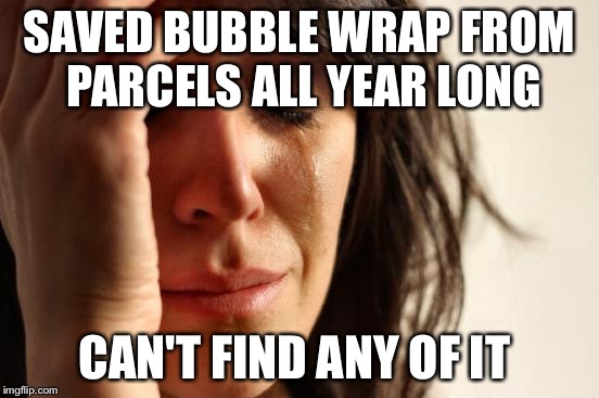 Wrapping Problems of the First World  | SAVED BUBBLE WRAP FROM PARCELS ALL YEAR LONG; CAN'T FIND ANY OF IT | image tagged in memes,first world problems,bubblewrap,first world problems lady | made w/ Imgflip meme maker