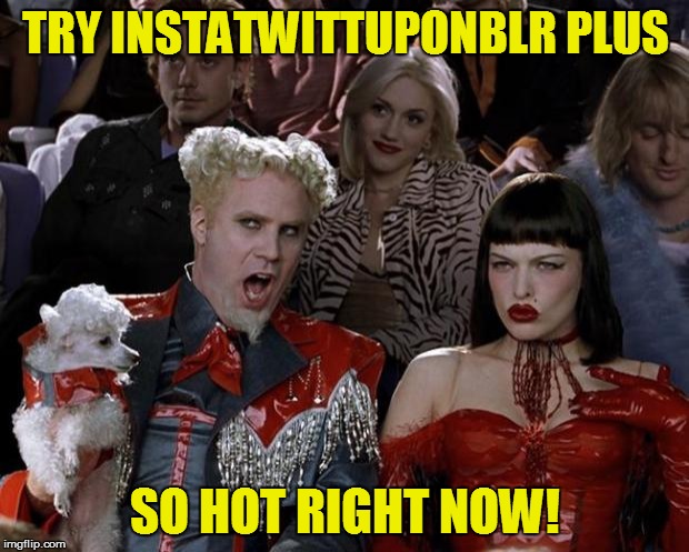 Mugatu So Hot Right Now Meme | TRY INSTATWITTUPONBLR PLUS SO HOT RIGHT NOW! | image tagged in memes,mugatu so hot right now | made w/ Imgflip meme maker