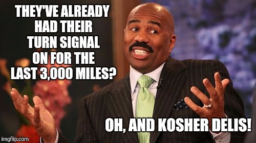THEY'VE ALREADY HAD THEIR TURN SIGNAL ON FOR THE LAST 3,000 MILES? OH, AND KOSHER DELIS! | image tagged in memes,steve harvey | made w/ Imgflip meme maker