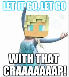 Let It Go: Aphmau | LET IT GO, LET GO; WITH THAT CRAAAAAAAP! | image tagged in memes | made w/ Imgflip meme maker