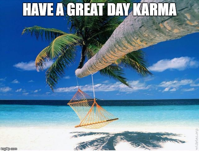 HAVE A GREAT DAY KARMA | made w/ Imgflip meme maker