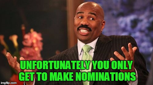 Steve Harvey Meme | UNFORTUNATELY YOU ONLY GET TO MAKE NOMINATIONS | image tagged in memes,steve harvey | made w/ Imgflip meme maker