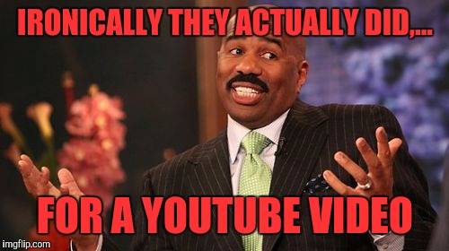 Steve Harvey Meme | IRONICALLY THEY ACTUALLY DID,... FOR A YOUTUBE VIDEO | image tagged in memes,steve harvey | made w/ Imgflip meme maker