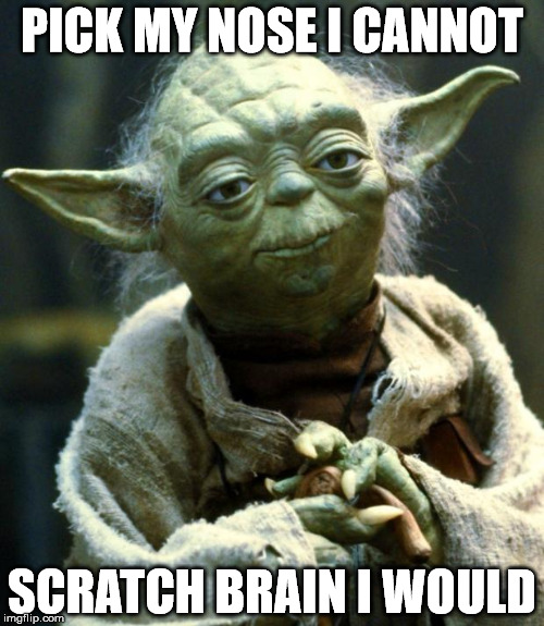 Star Wars Yoda | PICK MY NOSE I CANNOT; SCRATCH BRAIN I WOULD | image tagged in memes,star wars yoda | made w/ Imgflip meme maker