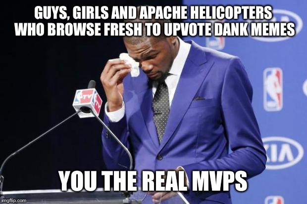 You The Real MVP 2 | GUYS, GIRLS AND APACHE HELICOPTERS WHO BROWSE FRESH TO UPVOTE DANK MEMES; YOU THE REAL MVPS | image tagged in memes,you the real mvp 2 | made w/ Imgflip meme maker