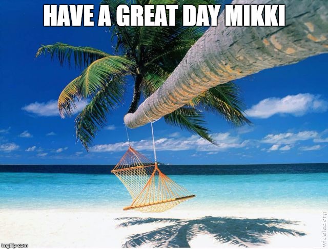HAVE A GREAT DAY MIKKI | made w/ Imgflip meme maker