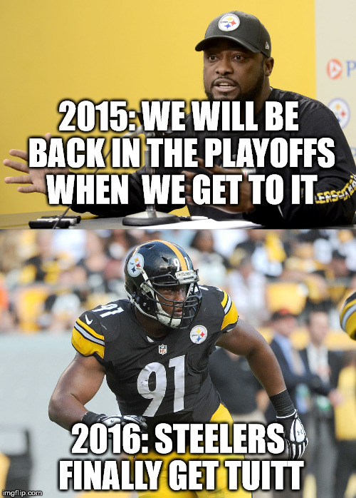 football | 2015: WE WILL BE BACK IN THE PLAYOFFS WHEN  WE GET TO IT; 2016: STEELERS FINALLY GET TUITT | image tagged in pittsburgh steelers | made w/ Imgflip meme maker