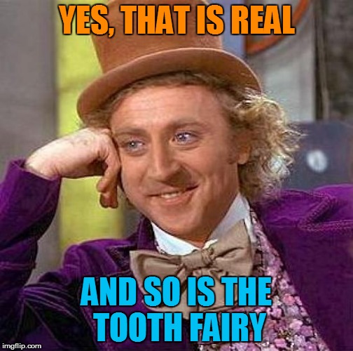 Creepy Condescending Wonka Meme | YES, THAT IS REAL AND SO IS THE TOOTH FAIRY | image tagged in memes,creepy condescending wonka | made w/ Imgflip meme maker