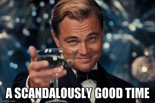 Leonardo Dicaprio Cheers Meme | A SCANDALOUSLY GOOD TIME | image tagged in memes,leonardo dicaprio cheers | made w/ Imgflip meme maker