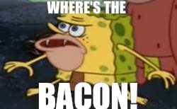 Spongegar | WHERE'S THE; BACON! | image tagged in memes,spongegar | made w/ Imgflip meme maker