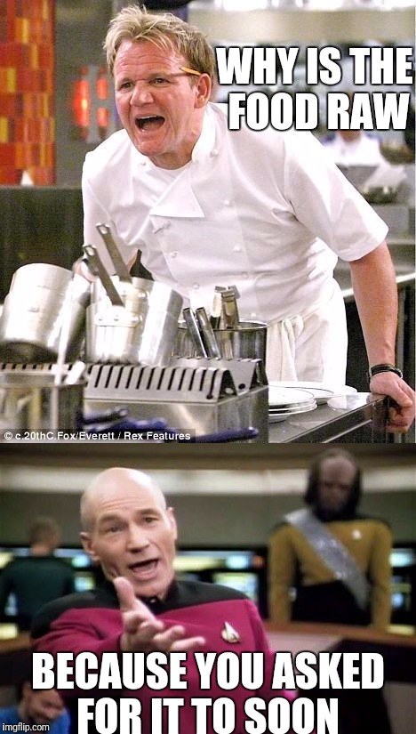WHY IS THE FOOD RAW; BECAUSE YOU ASKED FOR IT TO SOON | image tagged in funny memes,funny,chef gordon ramsay,angry chef gordon ramsay,captain picard,picard wtf | made w/ Imgflip meme maker