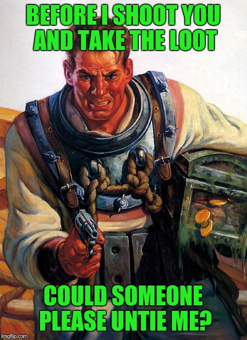 Didn't think it through | BEFORE I SHOOT YOU AND TAKE THE LOOT; COULD SOMEONE PLEASE UNTIE ME? | image tagged in pulp art week | made w/ Imgflip meme maker