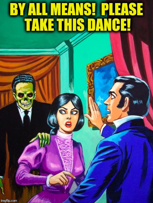 Save the last dance for...Death! | BY ALL MEANS!  PLEASE TAKE THIS DANCE! | image tagged in pulp art week | made w/ Imgflip meme maker