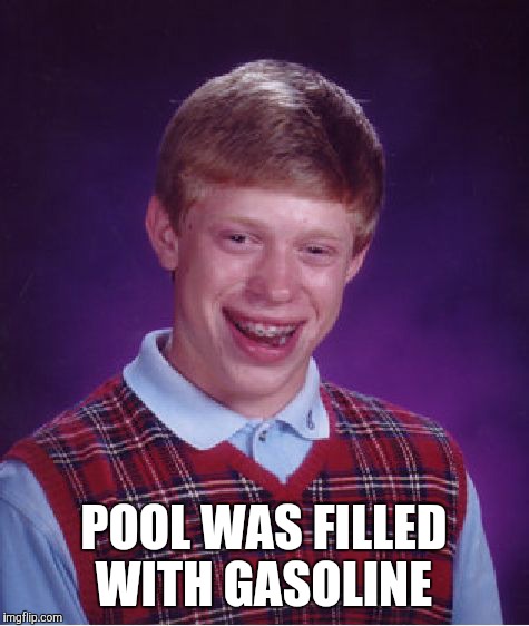 Bad Luck Brian Meme | POOL WAS FILLED WITH GASOLINE | image tagged in memes,bad luck brian | made w/ Imgflip meme maker