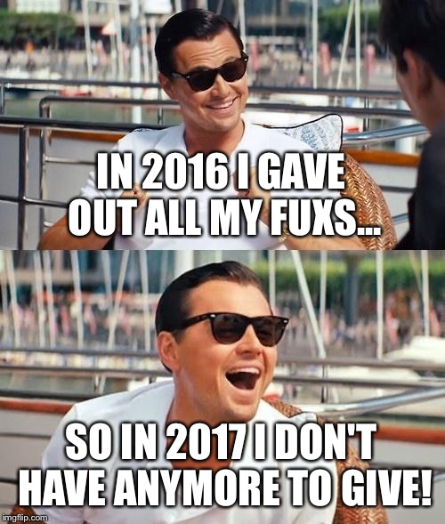 Leonardo Dicaprio Wolf Of Wall Street Meme | IN 2016 I GAVE OUT ALL MY FUXS... SO IN 2017 I DON'T HAVE ANYMORE TO GIVE! | image tagged in memes,leonardo dicaprio wolf of wall street | made w/ Imgflip meme maker