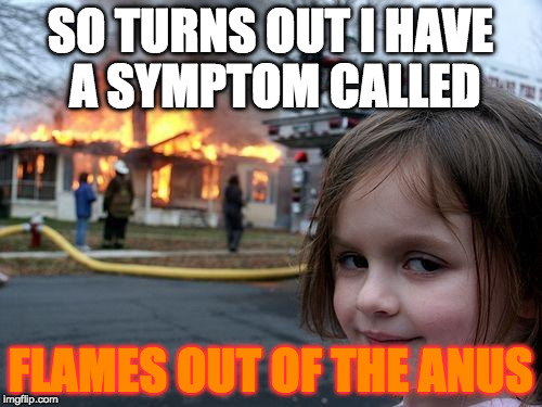 Disaster Girl Meme | SO TURNS OUT I HAVE A SYMPTOM CALLED FLAMES OUT OF THE ANUS | image tagged in memes,disaster girl | made w/ Imgflip meme maker