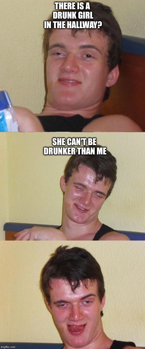 Bad Pun 10 Guy | THERE IS A DRUNK GIRL IN THE HALLWAY? SHE CAN'T BE DRUNKER THAN ME | image tagged in bad pun 10 guy | made w/ Imgflip meme maker