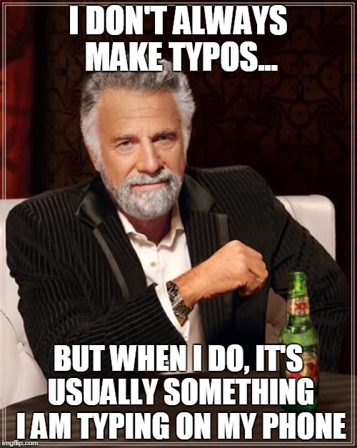 The Most Interesting Man In The World Meme | I DON'T ALWAYS MAKE TYPOS... BUT WHEN I DO, IT'S USUALLY SOMETHING I AM TYPING ON MY PHONE | image tagged in memes,the most interesting man in the world | made w/ Imgflip meme maker