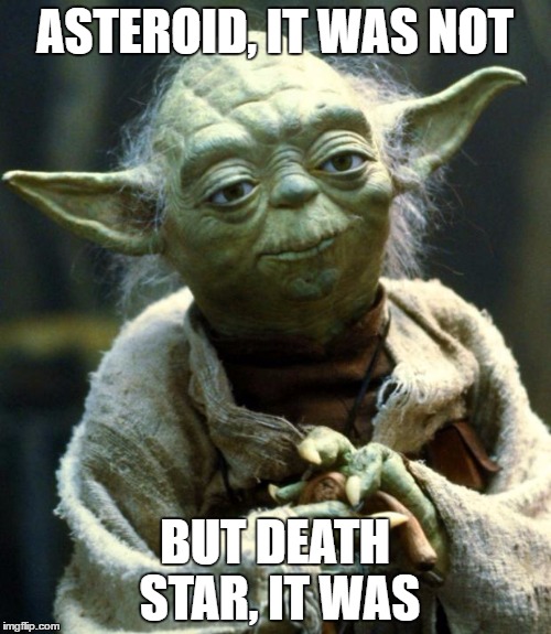 Star Wars Yoda Meme | ASTEROID, IT WAS NOT BUT DEATH STAR, IT WAS | image tagged in memes,star wars yoda | made w/ Imgflip meme maker